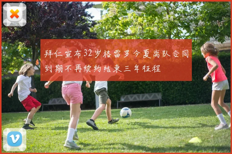 拜仁宣布32岁格雷罗今夏离队合同到期不再续约结束三年征程