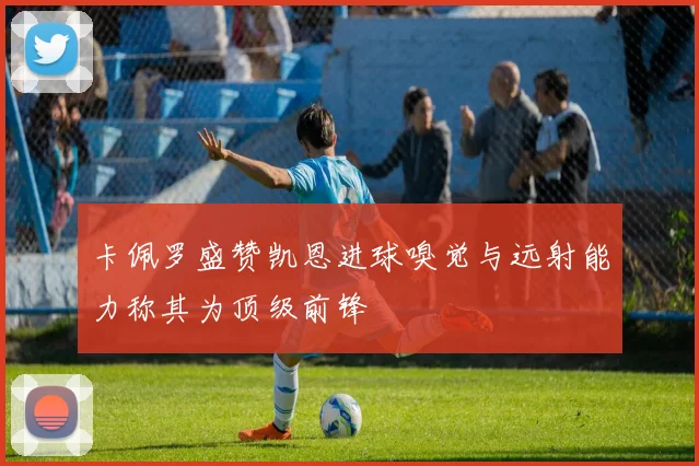 卡佩罗盛赞凯恩进球嗅觉与远射能力称其为顶级前锋
