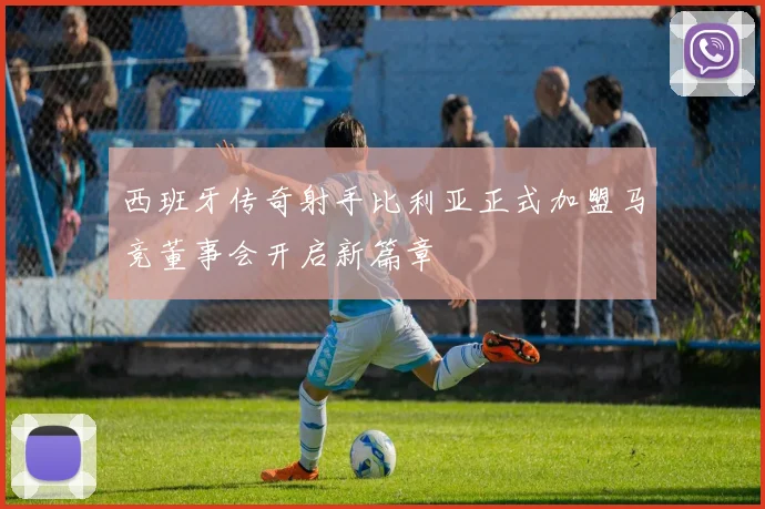 西班牙传奇射手比利亚正式加盟马竞董事会开启新篇章