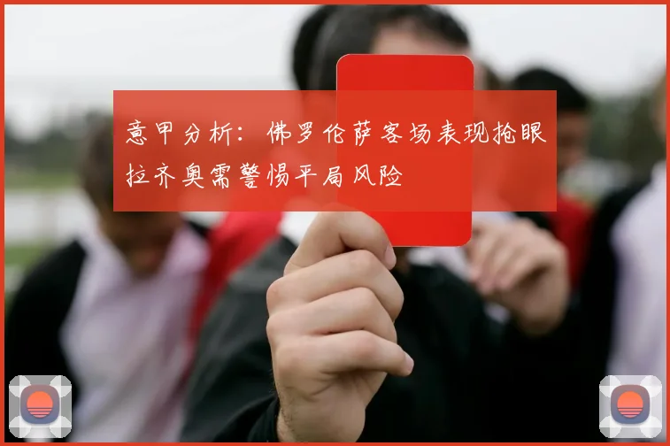 意甲分析：佛罗伦萨客场表现抢眼拉齐奥需警惕平局风险