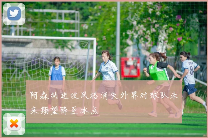阿森纳进攻风格消失外界对球队未来期望降至冰点