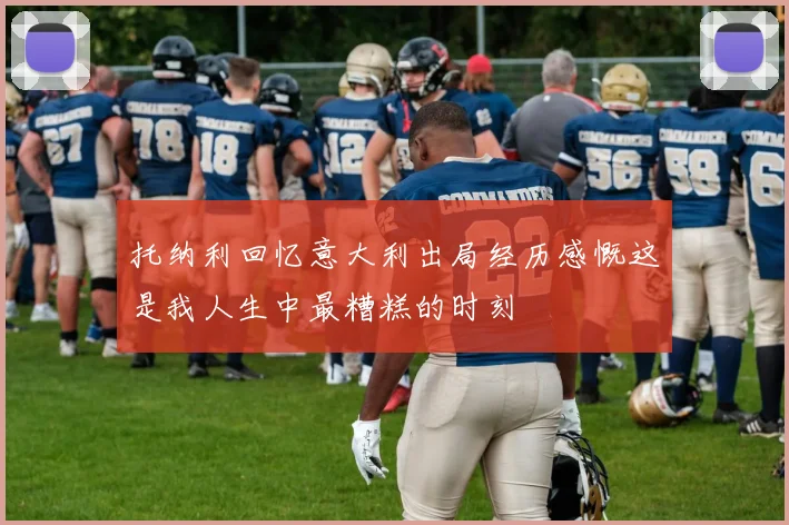 托纳利回忆意大利出局经历感慨这是我人生中最糟糕的时刻