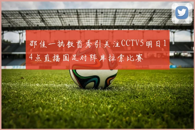 邵佳一执教首秀引关注CCTV5明日14点直播国足对阵库拉索比赛